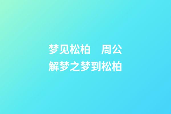 梦见松柏　周公解梦之梦到松柏